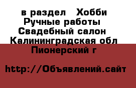  в раздел : Хобби. Ручные работы » Свадебный салон . Калининградская обл.,Пионерский г.